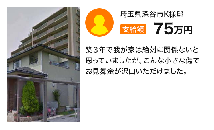 支給額75万円 築３年で我が家は絶対に関係ないと思っていましたが、こんな小さな傷でお見舞金が沢山いただけました。